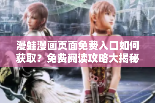 漫蛙漫畫(huà)頁(yè)面免費(fèi)入口如何獲??？免費(fèi)閱讀攻略大揭秘