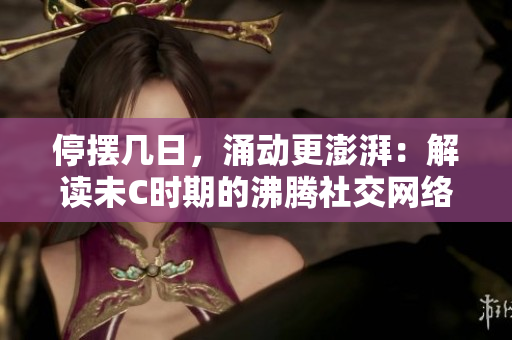 停擺幾日，涌動(dòng)更澎湃：解讀未C時(shí)期的沸騰社交網(wǎng)絡(luò)