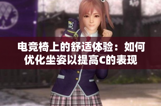 電競(jìng)椅上的舒適體驗(yàn)：如何優(yōu)化坐姿以提高C的表現(xiàn)