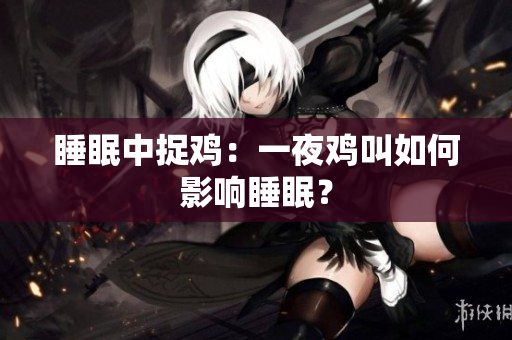 睡眠中捉雞：一夜雞叫如何影響睡眠？