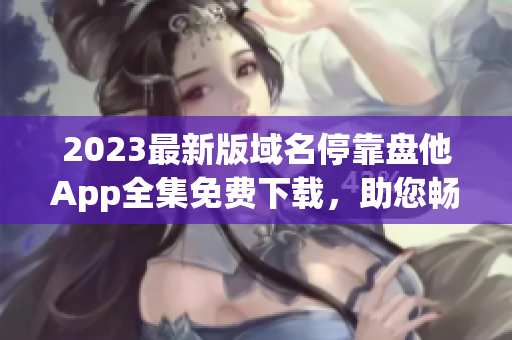 2023最新版域名?？勘P他App全集免費(fèi)下載，助您暢享最新資源