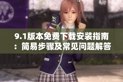 9.1版本免費(fèi)下載安裝指南：簡(jiǎn)易步驟及常見問題解答