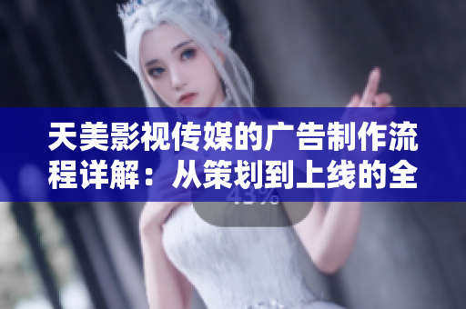 天美影視傳媒的廣告制作流程詳解：從策劃到上線的全過程