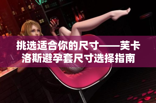 挑選適合你的尺寸——芙卡洛斯避孕套尺寸選擇指南