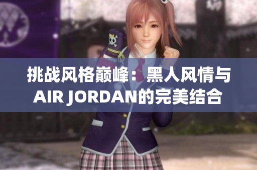 挑戰(zhàn)風(fēng)格巔峰：黑人風(fēng)情與AIR JORDAN的完美結(jié)合