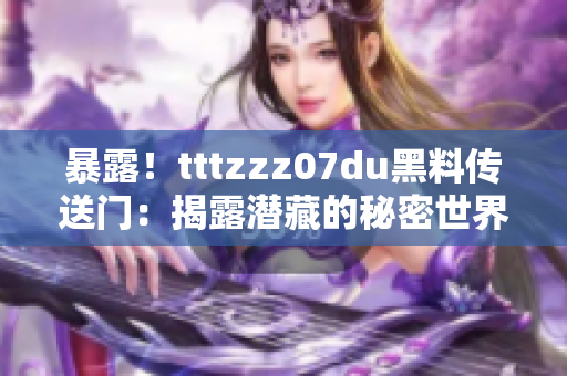 暴露！tttzzz07du黑料傳送門：揭露潛藏的秘密世界