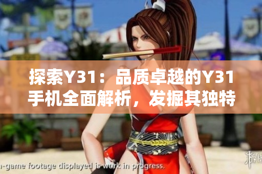 探索Y31：品質(zhì)卓越的Y31手機(jī)全面解析，發(fā)掘其獨(dú)特之處與出色性能