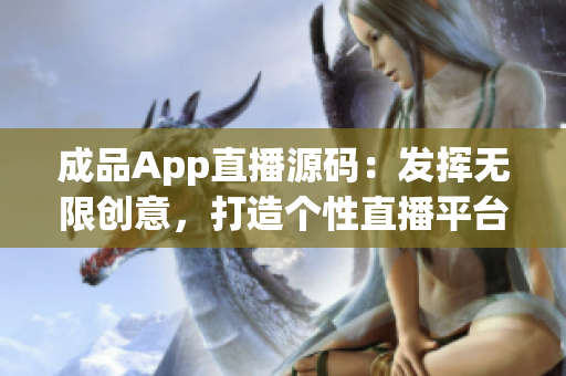 成品App直播源碼：發(fā)揮無限創(chuàng)意，打造個性直播平臺