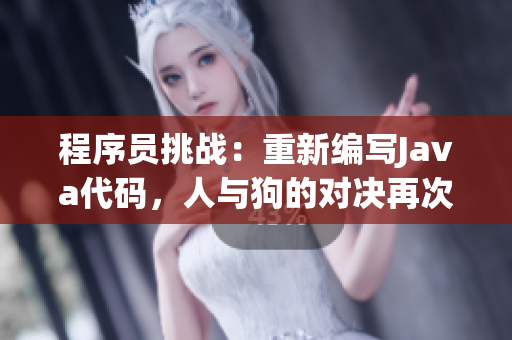 程序員挑戰(zhàn)：重新編寫Java代碼，人與狗的對決再次上演！