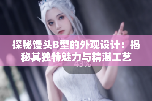 探秘饅頭B型的外觀設(shè)計：揭秘其獨特魅力與精湛工藝