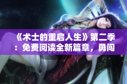 《術(shù)士的重啟人生》第二季：免費閱讀全新篇章，勇闖未知世界