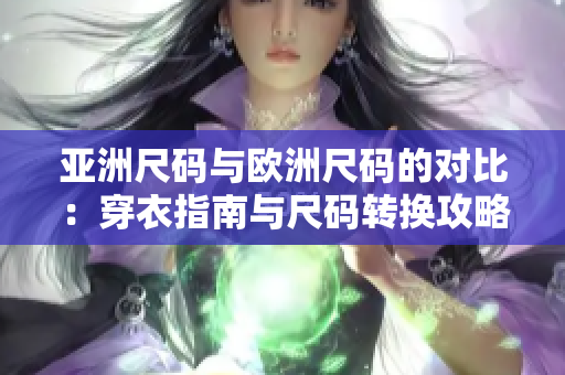 亞洲尺碼與歐洲尺碼的對比：穿衣指南與尺碼轉換攻略