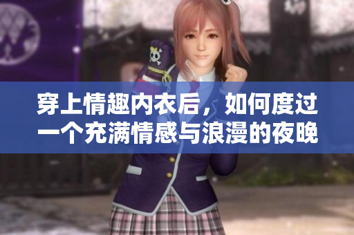 穿上情趣內(nèi)衣后，如何度過一個充滿情感與浪漫的夜晚