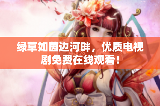 綠草如茵邊河畔，優(yōu)質電視劇免費在線觀看！