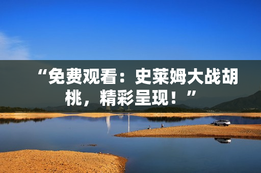 “免費(fèi)觀看：史萊姆大戰(zhàn)胡桃，精彩呈現(xiàn)！”