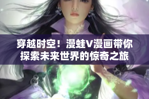 穿越時空！漫蛙V漫畫帶你探索未來世界的驚奇之旅