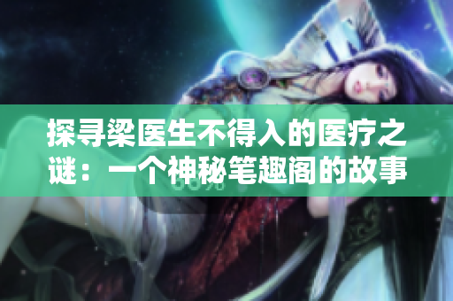 探尋梁醫(yī)生不得入的醫(yī)療之謎：一個(gè)神秘筆趣閣的故事