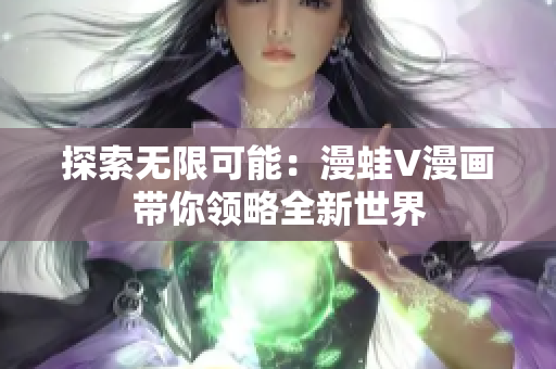 探索無限可能：漫蛙V漫畫帶你領(lǐng)略全新世界