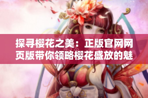 探尋櫻花之美：正版官網(wǎng)網(wǎng)頁(yè)版帶你領(lǐng)略櫻花盛放的魅力