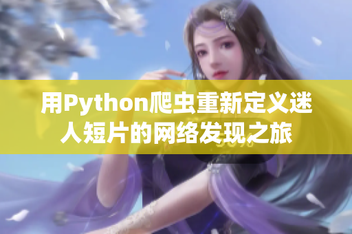 用Python爬蟲重新定義迷人短片的網(wǎng)絡(luò)發(fā)現(xiàn)之旅