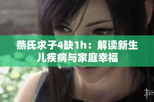 燕氏求子4缺1h：解讀新生兒疾病與家庭幸福