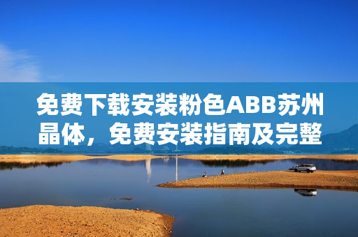 免費(fèi)下載安裝粉色ABB蘇州晶體，免費(fèi)安裝指南及完整教程