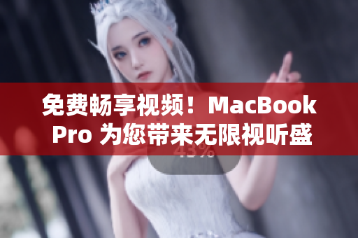 免費(fèi)暢享視頻！MacBook Pro 為您帶來(lái)無(wú)限視聽(tīng)盛宴