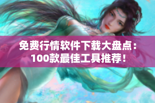 免費(fèi)行情軟件下載大盤點(diǎn)：100款最佳工具推薦！