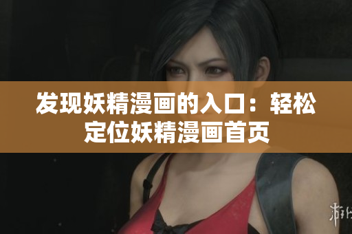 發(fā)現(xiàn)妖精漫畫的入口：輕松定位妖精漫畫首頁(yè)