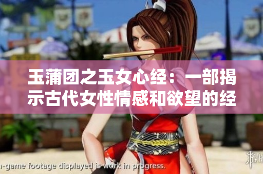 玉蒲團之玉女心經(jīng)：一部揭示古代女性情感和欲望的經(jīng)典