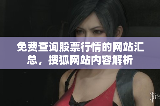 免費(fèi)查詢股票行情的網(wǎng)站匯總，搜狐網(wǎng)站內(nèi)容解析