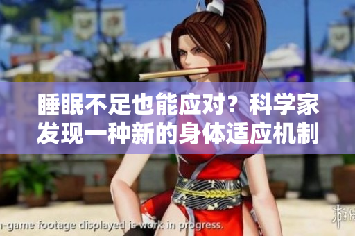 睡眠不足也能應(yīng)對(duì)？科學(xué)家發(fā)現(xiàn)一種新的身體適應(yīng)機(jī)制