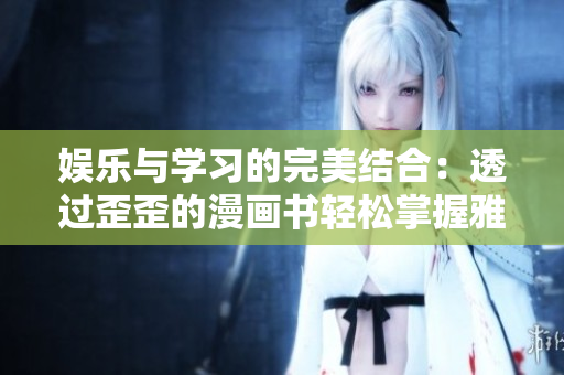娛樂與學(xué)習(xí)的完美結(jié)合：透過歪歪的漫畫書輕松掌握雅思詞匯