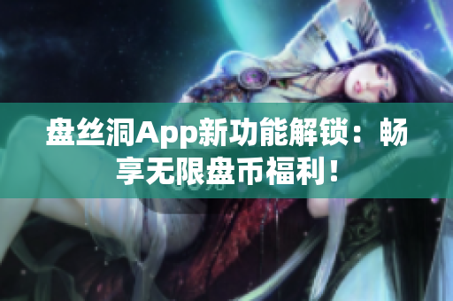 盤絲洞App新功能解鎖：暢享無限盤幣福利！