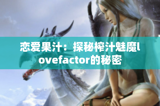 戀愛果汁：探秘榨汁魅魔lovefactor的秘密