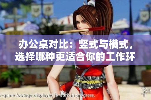 辦公桌對比：豎式與橫式，選擇哪種更適合你的工作環(huán)境？