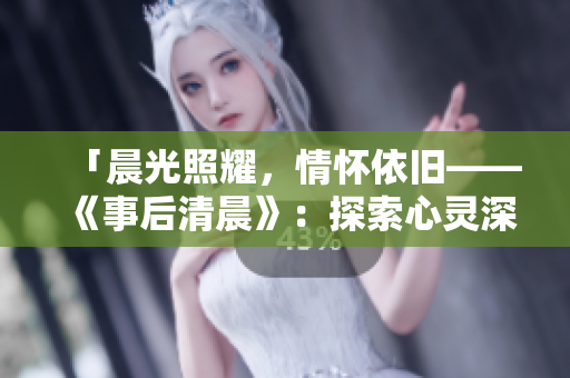 「晨光照耀，情懷依舊——《事后清晨》：探索心靈深處的治愈之旅」