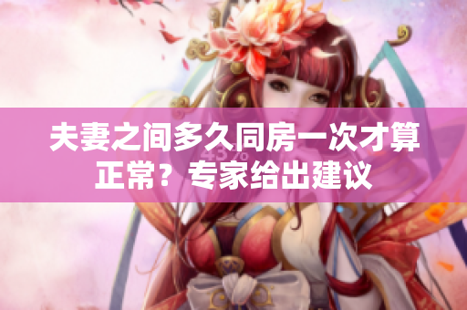 夫妻之間多久同房一次才算正常？專家給出建議