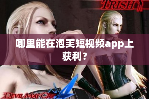 哪里能在泡芙短視頻app上獲利？