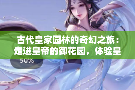 古代皇家園林的奇幻之旅：走進(jìn)皇帝的御花園，體驗(yàn)皇室的風(fēng)景與文化魅力