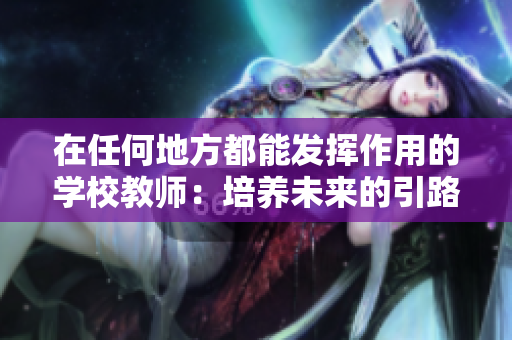 在任何地方都能發(fā)揮作用的學(xué)校教師：培養(yǎng)未來的引路人