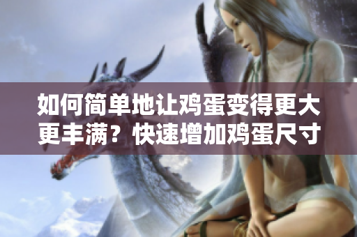 如何簡單地讓雞蛋變得更大更豐滿？快速增加雞蛋尺寸的有效方法