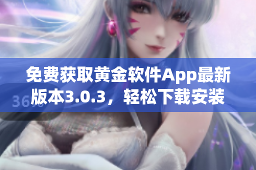 免費獲取黃金軟件App最新版本3.0.3，輕松下載安裝！