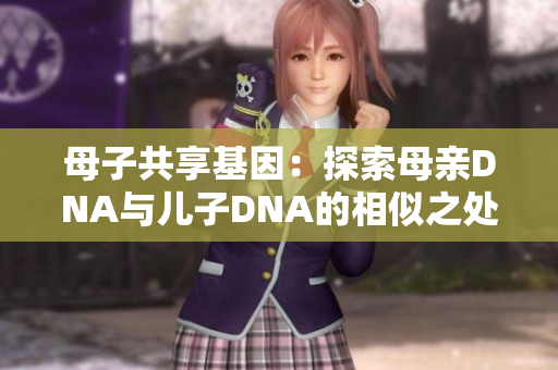 母子共享基因：探索母親DNA與兒子DNA的相似之處