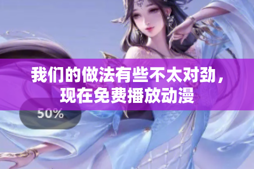 我們的做法有些不太對勁，現(xiàn)在免費播放動漫