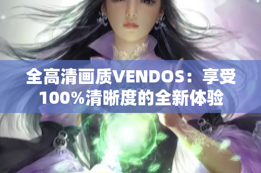 全高清畫質(zhì)VENDOS：享受100%清晰度的全新體驗(yàn)