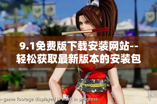 9.1免費(fèi)版下載安裝網(wǎng)站--輕松獲取最新版本的安裝包