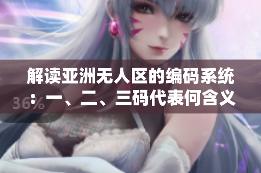 解讀亞洲無人區(qū)的編碼系統(tǒng)：一、二、三碼代表何含義？