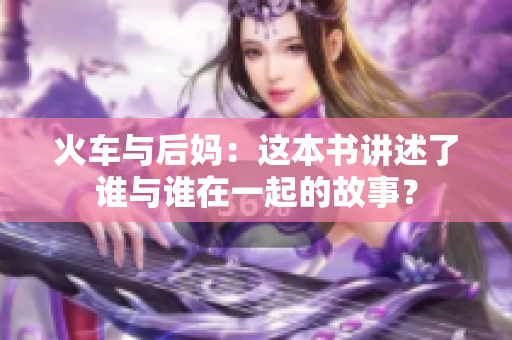 火車與后媽：這本書講述了誰與誰在一起的故事？