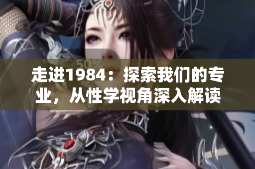 走進(jìn)1984：探索我們的專業(yè)，從性學(xué)視角深入解讀